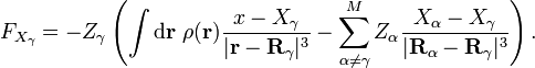 F_{X_{\gamma}} = -Z_{\gamma}\left(\int\mathrm{d}\mathbf{r}\ \rho(\mathbf{r})\frac{x-X_{\gamma}}{|\mathbf{r}-\mathbf{R}_{\gamma}|^{3}} - \sum_{\alpha\neq\gamma}^{M}Z_{\alpha}\frac{X_{\alpha}-X_{\gamma}}{|\mathbf{R}_{\alpha}-\mathbf{R}_{\gamma}|^{3}}\right).