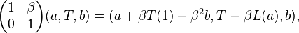 \displaystyle{\begin{pmatrix}1 & \beta \\ 0 & 1\end{pmatrix}(a,T,b)=(a +\beta T(1) -\beta^2 b,T - \beta L(a),b),}