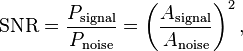 
\mathrm{SNR} = \frac{P_\mathrm{signal}}{P_\mathrm{noise}} = \left ( \frac{A_\mathrm{signal}}{A_\mathrm{noise} } \right )^2,
