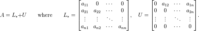 A=L_*+U \qquad \text{where} \qquad L_* = \begin{bmatrix} a_{11} & 0 & \cdots & 0 \\ a_{21} & a_{22} & \cdots & 0 \\ \vdots & \vdots & \ddots & \vdots \\a_{n1} & a_{n2} & \cdots & a_{nn} \end{bmatrix}, \quad U = \begin{bmatrix} 0 & a_{12} & \cdots & a_{1n} \\ 0 & 0 & \cdots & a_{2n} \\ \vdots & \vdots & \ddots & \vdots \\0 & 0 & \cdots & 0 \end{bmatrix}. 