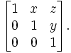  \begin{bmatrix} 1 & x & z \\0 & 1 & y \\ 0 & 0 & 1 \end{bmatrix}. 