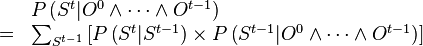 
\begin{array}{ll}
 & P\left(S^{t}|O^{0}\wedge\cdots\wedge O^{t-1}\right)\\
= & \sum_{S^{t-1}}\left[P\left(S^{t}|S^{t-1}\right)\times P\left(S^{t-1}|O^{0}\wedge\cdots\wedge O^{t-1}\right)\right]\end{array}
