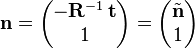  \mathbf{n} = \begin{pmatrix} -\mathbf{R}^{-1} \, \mathbf{t} \\ 1 \end{pmatrix}  = \begin{pmatrix} \tilde{\mathbf{n}} \\ 1 \end{pmatrix}