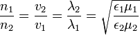  \frac{n_1}{n_2} = \frac{v_2}{v_1} = \frac{\lambda_2}{\lambda_1} = \sqrt{\frac{\epsilon_1 \mu_1}{\epsilon_2 \mu_2}} \,\!