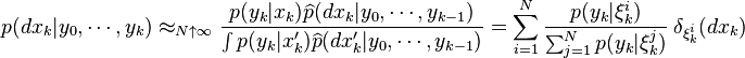 p(dx_{k}|y_0,\cdots,y_{k}) \approx_{N\uparrow\infty} \frac{p(y_{k}|x_{k}) \widehat{p}(dx_{k}|y_0,\cdots,y_{k-1})}{\int p(y_{k}|x'_{k})\widehat{p}(dx'_{k}|y_0,\cdots,y_{k-1})}=\sum_{i=1}^N \frac{p(y_k|\xi^i_k)}{\sum_{j=1}^Np(y_k|\xi^j_k)}~\delta_{\xi^i_k}(dx_k)