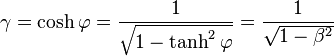  \gamma = \cosh \varphi = \frac{1}{\sqrt{1 - \tanh^2 \varphi}} = \frac{1}{\sqrt{1 - \beta^2}} \,\!