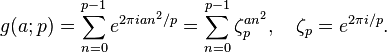  g(a;p) =\sum_{n=0}^{p-1}e^{2{\pi}ian^2/p}=\sum_{n=0}^{p-1}\zeta_p^{an^2}, 
\quad \zeta_p=e^{2{\pi}i/p}. 