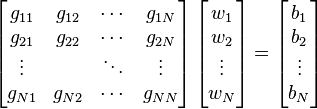 \left[ \begin{matrix}
g_{11} & g_{12} & \cdots & g_{1N} \\
g_{21} & g_{22} & \cdots & g_{2N} \\
\vdots & & \ddots & \vdots \\
g_{N1} & g_{N2} & \cdots & g_{NN}
\end{matrix}\right] \left[ \begin{matrix}
w_1 \\
w_2 \\
\vdots \\
w_N
\end{matrix} \right] = \left[ \begin{matrix}
b_1 \\
b_2 \\
\vdots \\
b_N
\end{matrix} \right]