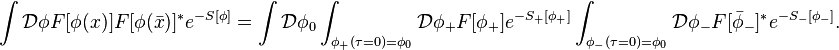 \int \mathcal{D}\phi F[\phi(x)]F[\phi(\bar{x})]^* e^{-S[\phi]}=\int \mathcal{D}\phi_0 \int_{\phi_+(\tau=0)=\phi_0} \mathcal{D}\phi_+ F[\phi_+]e^{-S_+[\phi_+]}\int_{\phi_-(\tau=0)=\phi_0} \mathcal{D}\phi_- F[\bar{\phi}_-]^* e^{-S_-[\phi_-]}.