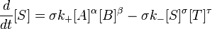 {d \over dt}[ S ] =\sigma  k_+ [ A ]^\alpha [B ]^\beta  -\sigma k_{-} [S ]^\sigma[T ]^\tau \,