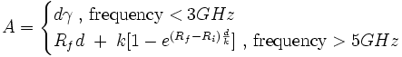 A = \begin{cases}d \gamma \mbox{  , frequency} < 3 GHz \\ R_fd \;+\;k[1-e^{(R_f - R_i)\frac{d}{k}}] \mbox{  , frequency} > 5 GHz \end{cases}