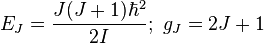 E_J = \frac{J(J + 1)\hbar^2}{2I};\text{ }g_{J} = 2J + 1