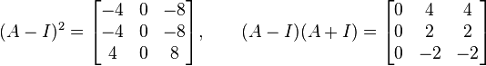 (A - I)^2 = \begin{bmatrix} -4 & 0 & -8 \\ -4 & 0 & -8 \\ 4 & 0 & 8 \end{bmatrix}, \qquad (A - I)(A + I) = \begin{bmatrix} 0 & 4 & 4 \\ 0 & 2 & 2 \\ 0 & -2 & -2 \end{bmatrix}