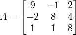 A=\begin{bmatrix}
9 & -1 & 2\\
-2 & 8 & 4\\
1 & 1 & 8
\end{bmatrix}