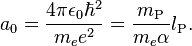 a_0 = \frac{4 \pi \epsilon_0 \hbar^2}{m_e e^2} = \frac{m_\text{P}}{m_e \alpha} l_\text{P}. 