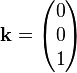 \mathbf{k} = \begin{pmatrix} 0 \\ 0 \\ 1 \end{pmatrix} 