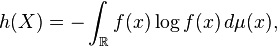  h(X) = -\int_\mathbb{R} f(x) \log f(x) \,d\mu(x), 