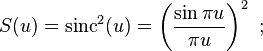 S(u) = \mathrm{sinc}^2(u) = \left( \frac {\sin \pi u}{\pi u} \right) ^2 \ ; 