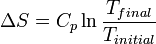 \Delta S = C_p \ln\frac{T_{final}}{T_{initial}}