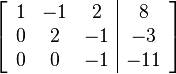 
\left[ \begin{array}{ccc|c}
1 & -1 & 2 & 8 \\
0 & 2 & -1 & -3 \\
0 & 0 & -1 & -11
\end{array} \right]
