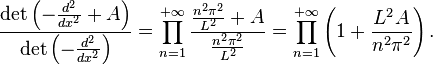  \frac{\det \left(-\frac{d^2}{dx^2} + A\right)}{\det \left(-\frac{d^2}{dx^2}\right)} = \prod_{n=1}^{+\infty} \frac{\frac{n^2\pi^2}{L^2} + A}{\frac{n^2\pi^2}{L^2}} = \prod_{n=1}^{+\infty} \left(1 + \frac{L^2A}{n^2\pi^2}\right). 