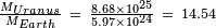 \begin{smallmatrix}\frac{M_{Uranus}}{M_{Earth}} \ =\ \frac{8.68 \times 10^{25}}{5.97 \times 10^{24}}\ =\ 14.54\end{smallmatrix}