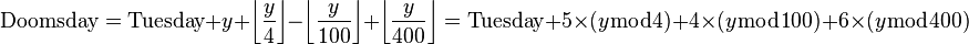 \mbox{Doomsday} =  \mbox{Tuesday} + y + \left\lfloor\frac{y}{4}\right\rfloor - \left\lfloor\frac{y}{100}\right\rfloor + \left\lfloor\frac{y}{400}\right\rfloor = \mbox{Tuesday} + 5\times (y\bmod 4) + 4\times (y\bmod 100) + 6\times (y\bmod 400)