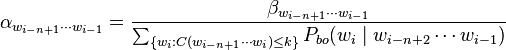 \alpha_{w_{i-n+1} \cdots w_{i -1}} = \frac{\beta_{w_{i-n+1} \cdots w_{i -1}}}        {\sum_{ \{ w_i : C(w_{i-n+1} \cdots w_{i}) \leq k \} } P_{bo}(w_i \mid w_{i-n+2} \cdots w_{i-1})}