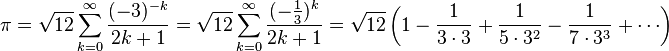 \pi = \sqrt{12}\sum^\infty_{k=0} \frac{(-3)^{-k}}{2k+1} = \sqrt{12}\sum^\infty_{k=0} \frac{(-\frac{1}{3})^k}{2k+1} = \sqrt{12}\left(1-{1\over 3\cdot3}+{1\over5\cdot 3^2}-{1\over7\cdot 3^3}+\cdots\right)