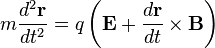 m\frac{d^2 \mathbf{r}}{dt^2} = q\left(\mathbf{E} + \frac{d \mathbf{r}}{dt} \times \mathbf{B}\right) \,\! 