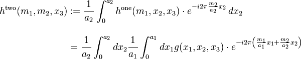 
\begin{align}
h^\mathrm{two}(m_1, m_2, x_3) & := \frac{1}{a_2}\int_0^{a_2} h^\mathrm{one}(m_1, x_2, x_3)\cdot e^{-i 2\pi \frac{m_2}{a_2} x_2}\, dx_2 \\[12pt]
& = \frac{1}{a_2}\int_0^{a_2} dx_2 \frac{1}{a_1}\int_0^{a_1} dx_1 g(x_1, x_2, x_3)\cdot e^{-i 2\pi \left(\frac{m_1}{a_1} x_1+\frac{m_2}{a_2} x_2\right)}
\end{align}
