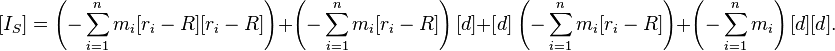   [I_S] =  \left(-\sum_{i=1}^n m_i [r_i - R][r_i - R]\right) + \left(-\sum_{i=1}^n m_i[r_i - R]\right)[d] +  [d]\left(-\sum_{i=1}^n m_i[r_i - R]\right) + \left(-\sum_{i=1}^n m_i\right)[d][d].