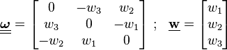 
   \underline{\underline{\boldsymbol{\omega}}} = \begin{bmatrix} 0 & -w_3 & w_2 \\ w_3 & 0 & -w_1 \\ -w_2 & w_1 & 0\end{bmatrix} ~;~~ \underline{\mathbf{w}} = \begin{bmatrix} w_1 \\ w_2 \\ w_3 \end{bmatrix}
 