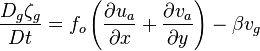 {{D_g \zeta_g \over Dt} = f_o \left ({{\partial u_a \over \partial x}+{\partial v_a \over \partial y}} \right) - \beta v_g }