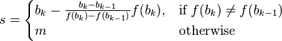  s = \begin{cases}  b_k - \frac{b_k-b_{k-1}}{f(b_k)-f(b_{k-1})} f(b_k), & \mbox{if }  f(b_k)\neq f(b_{k-1})  \\ m & \mbox{otherwise } \end{cases} 