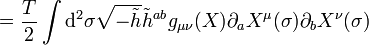  = {T \over 2}\int \mathrm{d}^2 \sigma  \sqrt{-\tilde{h}} \tilde{h}^{ab} g_{\mu \nu} (X) \partial_a X^\mu (\sigma) \partial_b X^\nu(\sigma) \, 