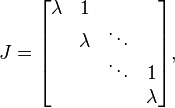 J = 
\begin{bmatrix}
\lambda & 1            & \;     & \;  \\
\;        & \lambda    & \ddots & \;  \\
\;        & \;           & \ddots & 1   \\
\;        & \;           & \;     & \lambda       
\end{bmatrix},