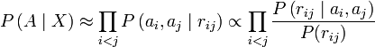 
P\left(A\mid
X\right)\approx\prod_{i<j}P\left(a_{i},a_{j}\mid
r_{ij}\right)\propto\prod_{i<j}\frac{P\left(r_{ij}\mid
a_{i},a_{j}\right)}{P(r_{ij})}
