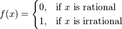 \begin{align}
f(x) &=
 \begin{cases}
 0, & \text{if }x\text{ is rational} \\
 1, & \text{if }x\text{ is irrational}
 \end{cases}
\end{align}