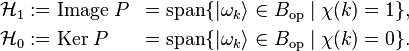 
\begin{align}
\mathcal{H}_1 &:= \text{Image}\; P &= \operatorname{span}\{|\omega_k\rangle \in B_{\text{op}} \;|\; \chi(k) = 1\},\\
\mathcal{H}_0 &:= \text{Ker} \; P &= \operatorname{span}\{|\omega_k\rangle \in B_{\text{op}} \;|\; \chi(k) = 0\}.
\end{align}
