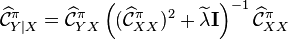  \widehat{\mathcal{C}}_{Y \mid X}^\pi = \widehat{\mathcal{C}}_{YX}^\pi \left( (\widehat{\mathcal{C}}_{XX}^\pi )^2 + \widetilde{\lambda} \mathbf{I}  \right)^{-1} \widehat{\mathcal{C}}_{XX}^\pi  