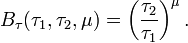 B_\tau (\tau_1, \tau_2, \mu ) = \left ( \frac{\tau_2}{\tau_1} \right)^\mu.