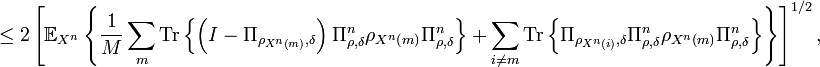  \leq2\left[  \mathbb{E}_{X^{n}}\left\{  \frac{1}{M}\sum_{m}\text{Tr}\left\{
\left(  I-\Pi_{\rho_{X^{n}\left(  m\right)  },\delta}\right)  \Pi_{\rho
,\delta}^{n}\rho_{X^{n}\left(  m\right)  }\Pi_{\rho,\delta}^{n}\right\}
+\sum_{i\neq m}\text{Tr}\left\{  \Pi_{\rho_{X^{n}\left(  i\right)  },\delta
}\Pi_{\rho,\delta}^{n}\rho_{X^{n}\left(  m\right)  }\Pi_{\rho,\delta}
^{n}\right\}  \right\}  \right]  ^{1/2},
