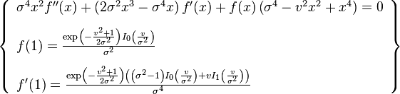 \left\{\begin{array}{l}
\sigma ^4 x^2 f''(x)+\left(2\sigma^2 x^3-\sigma^4 x\right)
   f'(x)+f(x) \left(\sigma ^4-v^2 x^2+x^4\right)=0 \\[10pt]
f(1)=\frac{\exp\left(-\frac{v^2+1}{2\sigma^2}\right) I_0\left(\frac{v}{\sigma^2}\right)}{\sigma^2} \\[10pt]
f'(1)=\frac{\exp\left(-\frac{v^2+1}{2 \sigma ^2}\right)
  \left(\left(\sigma^2-1\right) I_0\left(\frac{v}{\sigma ^2}\right)+v
   I_1\left(\frac{v}{\sigma^2}\right)\right)}{\sigma^4}
\end{array}\right\}
