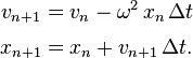 {\begin{aligned}v_{n+1}&=v_{n}-\omega ^{2}\,x_{n}\,\Delta t\\[0.2em]x_{n+1}&=x_{n}+v_{n+1}\,\Delta t.\end{aligned}}