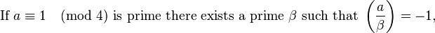 
\text{If }a \equiv 1 \pmod4 \text{ is prime there exists a prime } \beta \text{ such that }\left(\frac{a}{\beta}\right)=-1, \,
