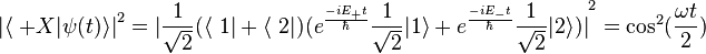 {|\langle\ +X|\psi(t)\rangle|}^2={|\frac{1}{\sqrt{2}} (\langle\ 1|+\langle\ 2|)(e^{\frac{-iE_+t}{\hbar}}\frac{1}{\sqrt{2}}|1\rangle +e^{\frac{-iE_-t}{\hbar}}\frac{1}{\sqrt{2}}|2\rangle)|}^2= {\cos}^2(\frac{\omega  t}{2})