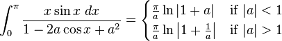 \int_0^{\pi} \frac{x \sin x\ dx}{1-2a\cos x +a^2}=\begin{cases}
\frac{\pi}{a}\ln\left|1+a\right| & \text{if } |a|<1 \\ 
\frac{\pi}{a} \ln\left|1+\frac{1}{a}\right| & \text{if } |a|>1 
\end{cases}