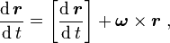 \frac{\operatorname{d}\boldsymbol{r}}{\operatorname{d}t} = \left[\frac{\operatorname{d}\boldsymbol{r}}{\operatorname{d}t}\right] + \boldsymbol{\omega} \times \boldsymbol{r}\ ,