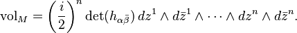 \mathrm{vol}_M = \left(\frac{i}{2}\right)^n \det(h_{\alpha\bar\beta})\, dz^1\wedge d\bar z^1\wedge \cdots \wedge dz^n\wedge d\bar z^n.